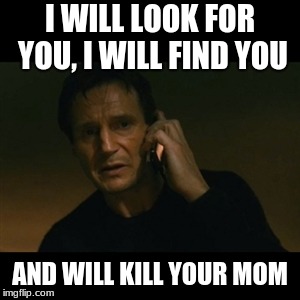 Liam Neeson Taken | I WILL LOOK FOR YOU, I WILL FIND YOU; AND WILL KILL YOUR MOM | image tagged in memes,liam neeson taken | made w/ Imgflip meme maker