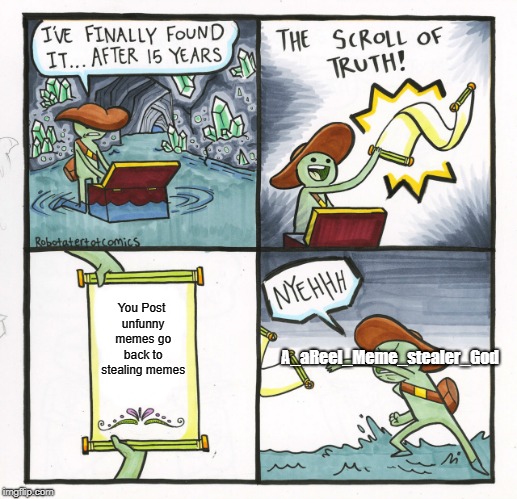 The Scroll Of Truth Meme | You Post unfunny memes go back to stealing memes; A_aReel_Meme_stealer_God | image tagged in memes,the scroll of truth | made w/ Imgflip meme maker