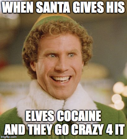 Buddy The Elf | WHEN SANTA GIVES HIS; ELVES COCAINE AND THEY GO CRAZY 4 IT | image tagged in memes,buddy the elf | made w/ Imgflip meme maker