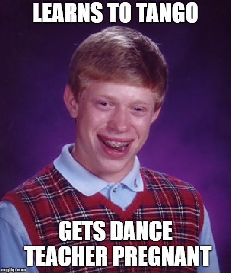 Bad Luck Brian Meme | LEARNS TO TANGO GETS DANCE TEACHER PREGNANT | image tagged in memes,bad luck brian | made w/ Imgflip meme maker