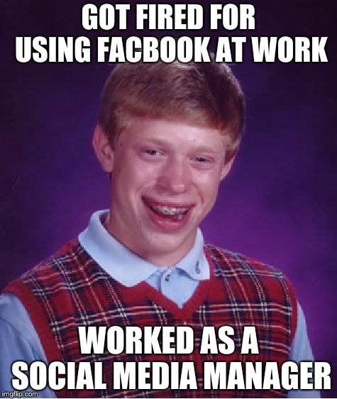 Bad Luck Brian Meme | GOT FIRED FOR USING FACBOOK AT WORK; WORKED AS A SOCIAL MEDIA MANAGER | image tagged in memes,bad luck brian | made w/ Imgflip meme maker