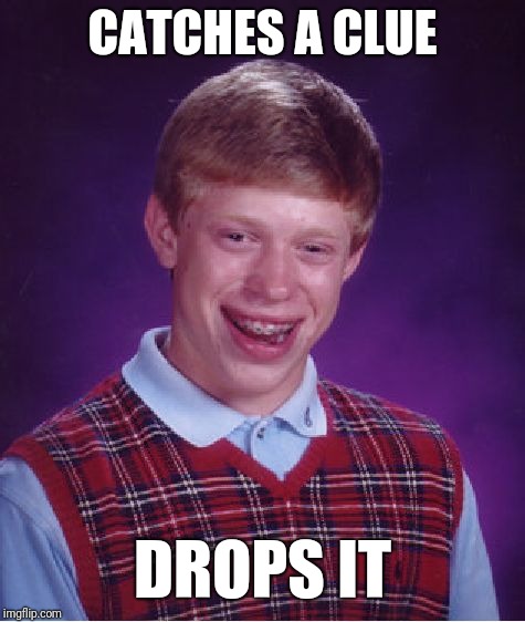 Bad Luck Brian | CATCHES A CLUE; DROPS IT | image tagged in memes,bad luck brian | made w/ Imgflip meme maker