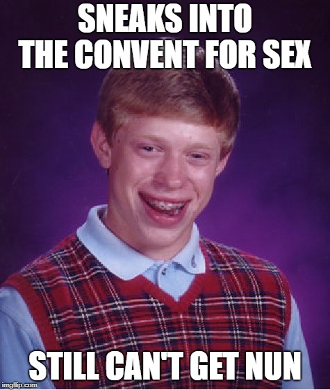 Bad Luck Brian Meme | SNEAKS INTO THE CONVENT FOR SEX STILL CAN'T GET NUN | image tagged in memes,bad luck brian | made w/ Imgflip meme maker