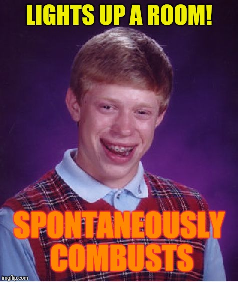 Bad Luck Brian | LIGHTS UP A ROOM! SPONTANEOUSLY COMBUSTS | image tagged in memes,bad luck brian | made w/ Imgflip meme maker