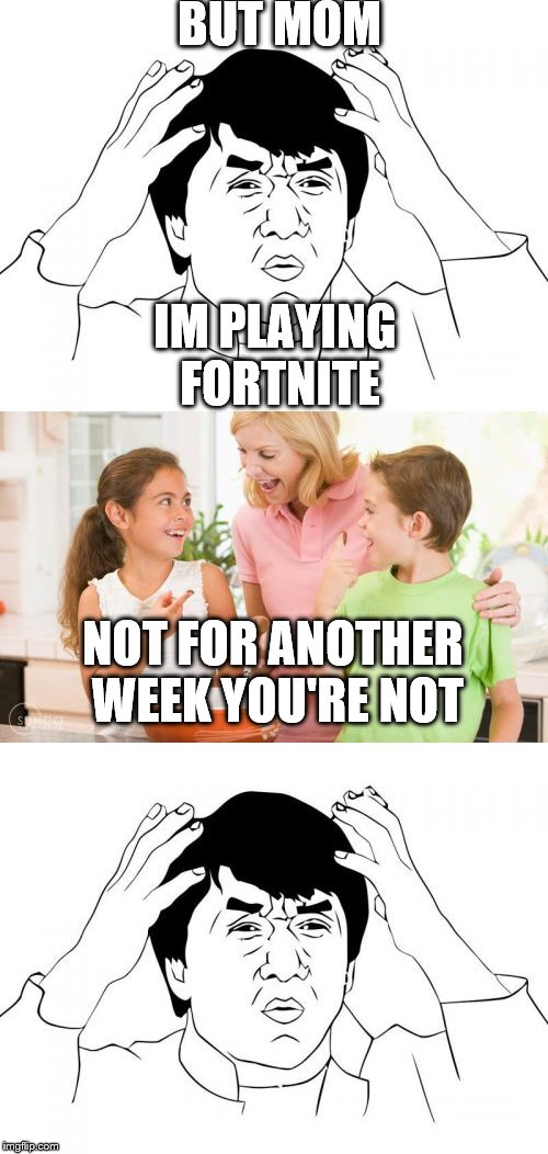 BUT MOM; IM PLAYING FORTNITE; NOT FOR ANOTHER WEEK YOU'RE NOT | image tagged in memes,frustrating mom,jackie chan wtf | made w/ Imgflip meme maker