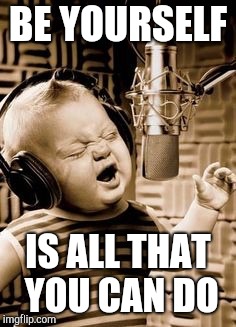 Singing Baby In Studio  | BE YOURSELF IS ALL THAT YOU CAN DO | image tagged in singing baby in studio | made w/ Imgflip meme maker