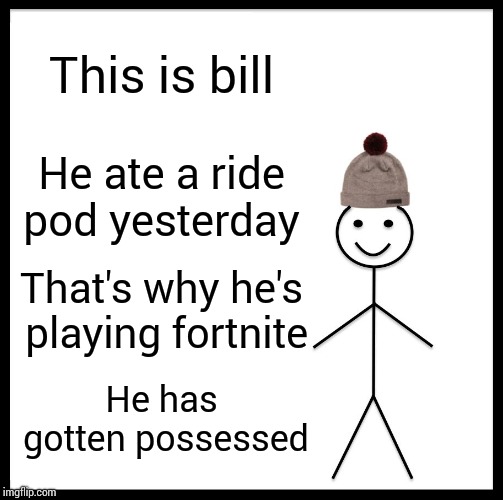Be Like Bill Meme | This is bill; He ate a ride pod yesterday; That's why he's playing fortnite; He has gotten possessed | image tagged in memes,be like bill | made w/ Imgflip meme maker