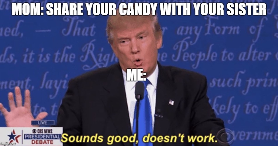 Sounds good, doesn't work. | MOM: SHARE YOUR CANDY WITH YOUR SISTER; ME: | image tagged in sounds good doesn't work | made w/ Imgflip meme maker