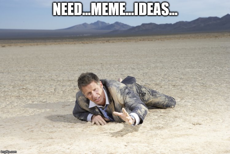 i'm experiencing an inspirational drought :-/ | NEED...MEME...IDEAS... | image tagged in crawling man in desert | made w/ Imgflip meme maker