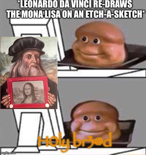 Mona Lisa 2 | *LEONARDO DA VINCI RE-DRAWS THE MONA LISA ON AN ETCH-A-SKETCH*; H0ly br3@d | image tagged in bread computer,memes,funny,mona lisa,leonardo da vinci | made w/ Imgflip meme maker