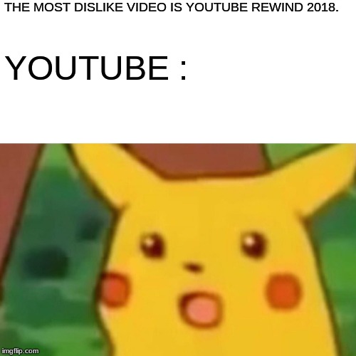 Surprised Pikachu | THE MOST DISLIKE VIDEO IS YOUTUBE REWIND 2018. YOUTUBE : | image tagged in memes,surprised pikachu | made w/ Imgflip meme maker