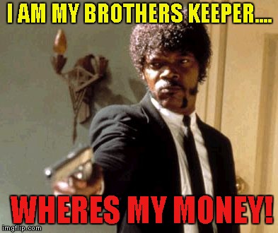 Say That Again I Dare You | I AM MY BROTHERS KEEPER.... WHERES MY MONEY! | image tagged in memes,say that again i dare you | made w/ Imgflip meme maker