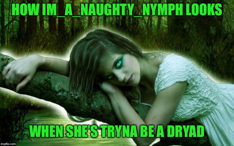 Deez Nymphs! Ha got eem!  | HOW IM_A_NAUGHTY_NYMPH LOOKS; WHEN SHE’S TRYNA BE A DRYAD | image tagged in im_a_naughty_nymph,imgflip users,memes | made w/ Imgflip meme maker