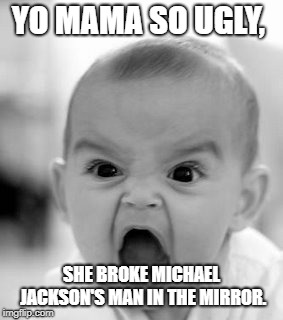 Angry Baby Meme | YO MAMA SO UGLY, SHE BROKE MICHAEL JACKSON'S MAN IN THE MIRROR. | image tagged in memes,angry baby,michael jackson | made w/ Imgflip meme maker