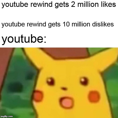 Surprised Pikachu | youtube rewind gets 2 million likes; youtube rewind gets 10 million dislikes; youtube: | image tagged in memes,surprised pikachu | made w/ Imgflip meme maker
