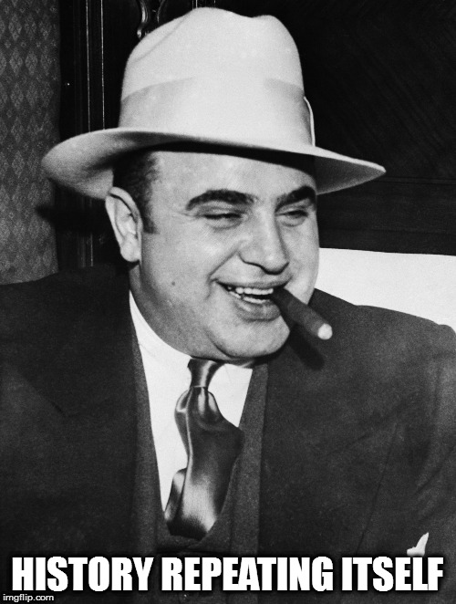 Al Capone | HISTORY REPEATING ITSELF | image tagged in al capone | made w/ Imgflip meme maker