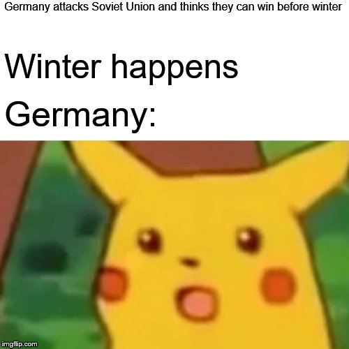 Surprised Pikachu Meme | Germany attacks Soviet Union and thinks they can win before winter; Winter happens; Germany: | image tagged in memes,surprised pikachu | made w/ Imgflip meme maker