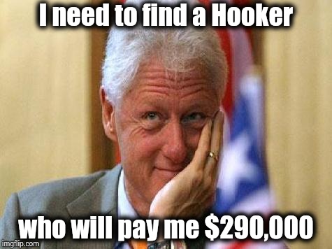 The latest Speaking tour isn't going well | I need to find a Hooker; who will pay me $290,000 | image tagged in smiling bill clinton,money in politics,politicians suck,hot girls,fireman | made w/ Imgflip meme maker