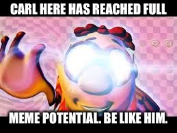 Full meme potential | CARL HERE HAS REACHED FULL; MEME POTENTIAL. BE LIKE HIM. | image tagged in glowing eyes dank meme,dank memes | made w/ Imgflip meme maker