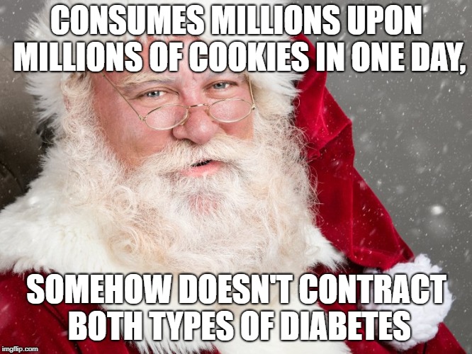 santa in a nutshell | CONSUMES MILLIONS UPON MILLIONS OF COOKIES IN ONE DAY, SOMEHOW DOESN'T CONTRACT BOTH TYPES OF DIABETES | image tagged in christmas,funny memes,diabeetus | made w/ Imgflip meme maker