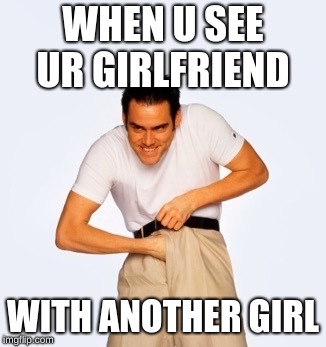 Jim Carey  | WHEN U SEE UR GIRLFRIEND; WITH ANOTHER GIRL | image tagged in jim carey | made w/ Imgflip meme maker