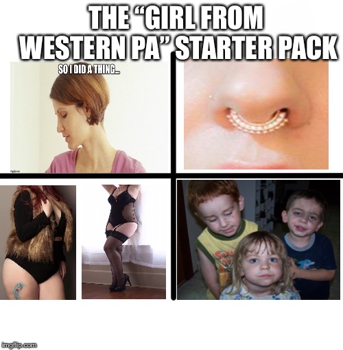 Blank Starter Pack | THE “GIRL FROM WESTERN PA” STARTER PACK | image tagged in memes,blank starter pack | made w/ Imgflip meme maker