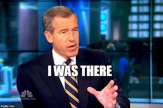 Brian Williams Was There 2 Meme | I WAS THERE | image tagged in memes,brian williams was there 2 | made w/ Imgflip meme maker