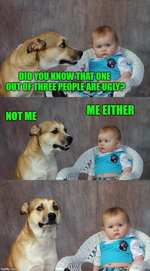 one out of three | DID YOU KNOW THAT ONE OUT OF THREE PEOPLE ARE UGLY? ME EITHER; NOT ME | image tagged in memes,dad joke dog | made w/ Imgflip meme maker