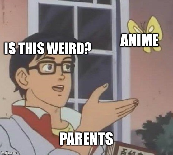 Is This A Pigeon | ANIME; IS THIS WEIRD? PARENTS | image tagged in memes,is this a pigeon | made w/ Imgflip meme maker
