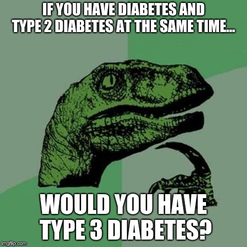 It was simple math but the result wasn't so simple | IF YOU HAVE DIABETES AND TYPE 2 DIABETES AT THE SAME TIME... WOULD YOU HAVE TYPE 3 DIABETES? | image tagged in memes,philosoraptor,diabetes memes,philosoraptor memes | made w/ Imgflip meme maker