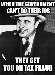 al capone | WHEN THE GOVERNMENT CAN'T DO THEIR JOB THEY GET YOU ON TAX FRAUD | image tagged in al capone | made w/ Imgflip meme maker