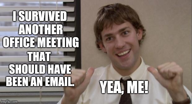Silver Lining | I SURVIVED ANOTHER OFFICE MEETING; THAT SHOULD HAVE BEEN AN EMAIL. YEA, ME! | image tagged in the office jim this guy,work,office monkeys,coworkers,memes,meme | made w/ Imgflip meme maker
