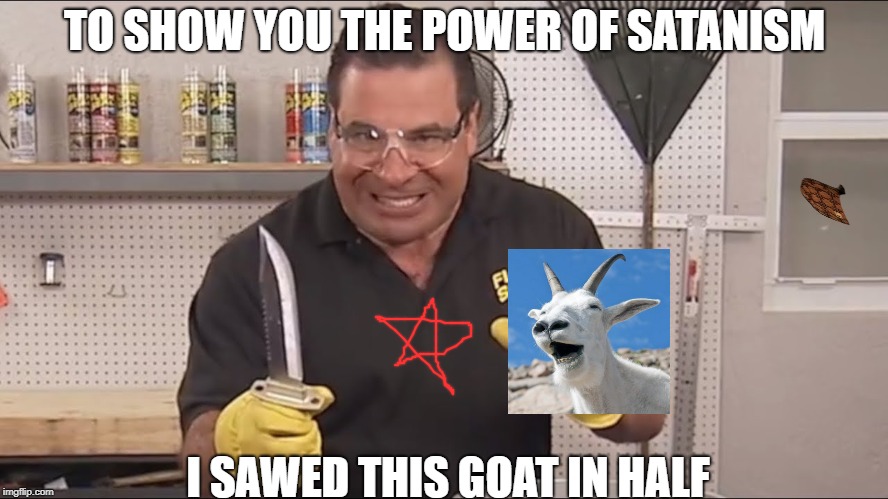 TO SHOW YOU THE POWER OF SATANISM; I SAWED THIS GOAT IN HALF | image tagged in scumbag | made w/ Imgflip meme maker