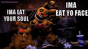 fnaf meme sorta ? | IMA EAT YO FACE; IMA EAT YOUR SOUL | image tagged in gaming | made w/ Imgflip meme maker