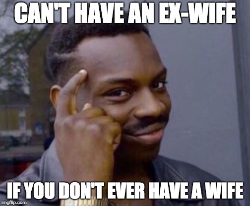 black guy pointing at head | CAN'T HAVE AN EX-WIFE; IF YOU DON'T EVER HAVE A WIFE | image tagged in black guy pointing at head | made w/ Imgflip meme maker