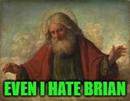 god | EVEN I HATE BRIAN | image tagged in god | made w/ Imgflip meme maker