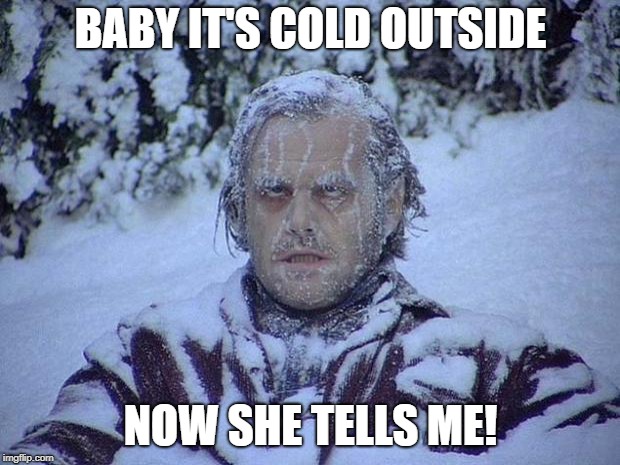 Jack Nicholson The Shining Snow Meme | BABY IT'S COLD OUTSIDE; NOW SHE TELLS ME! | image tagged in memes,jack nicholson the shining snow | made w/ Imgflip meme maker