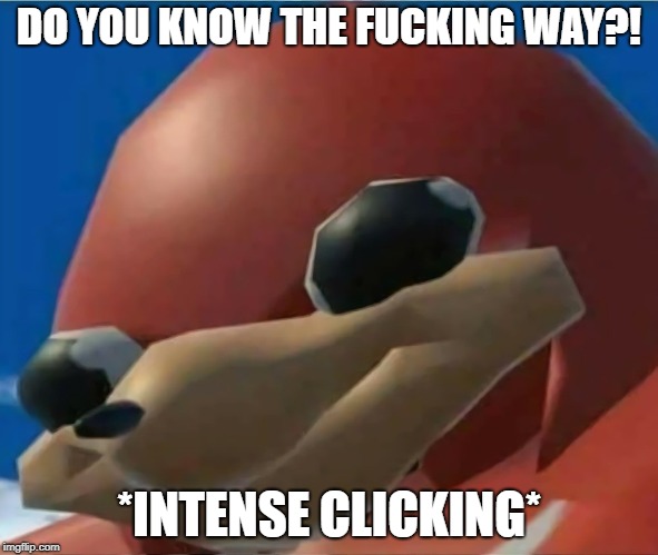 Ugandan Knuckles | DO YOU KNOW THE F**KING WAY?! *INTENSE CLICKING* | image tagged in ugandan knuckles | made w/ Imgflip meme maker