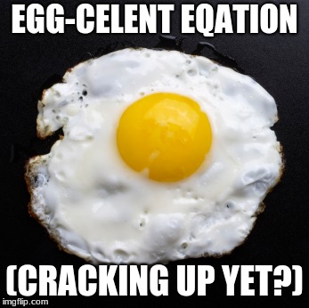 Eggs | EGG-CELENT EQATION; (CRACKING UP YET?) | image tagged in eggs | made w/ Imgflip meme maker