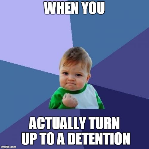 Success Kid Meme | WHEN YOU; ACTUALLY TURN UP TO A DETENTION | image tagged in memes,success kid | made w/ Imgflip meme maker