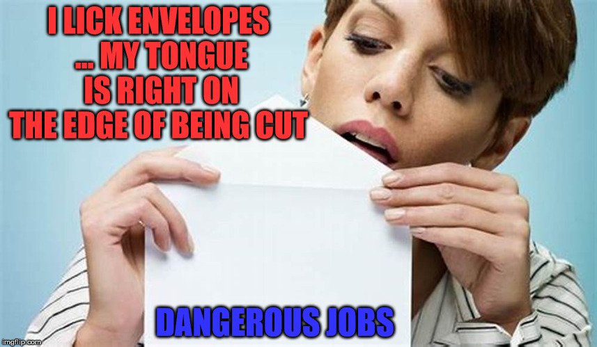 Dangerous job | I LICK ENVELOPES ... MY TONGUE IS RIGHT ON THE EDGE OF BEING CUT DANGEROUS JOBS | image tagged in dangerous | made w/ Imgflip meme maker