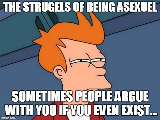Futurama Fry Meme | THE STRUGELS OF BEING ASEXUEL; SOMETIMES PEOPLE ARGUE WITH YOU IF YOU EVEN EXIST... | image tagged in memes,futurama fry | made w/ Imgflip meme maker