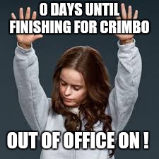 Oitnb praise jesus | 0 DAYS UNTIL FINISHING FOR CRIMBO; OUT OF OFFICE ON ! | image tagged in oitnb praise jesus | made w/ Imgflip meme maker