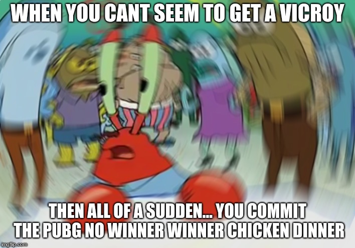 Mr Krabs Blur Meme | WHEN YOU CANT SEEM TO GET A VICROY; THEN ALL OF A SUDDEN... YOU COMMIT THE PUBG NO WINNER WINNER CHICKEN DINNER | image tagged in memes,mr krabs blur meme | made w/ Imgflip meme maker