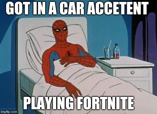 Spiderman Hospital | GOT IN A CAR ACCETENT; PLAYING FORTNITE | image tagged in memes,spiderman hospital,spiderman | made w/ Imgflip meme maker