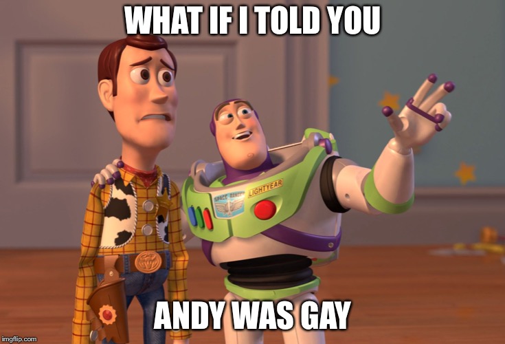 X, X Everywhere Meme | WHAT IF I TOLD YOU; ANDY WAS GAY | image tagged in memes,x x everywhere | made w/ Imgflip meme maker
