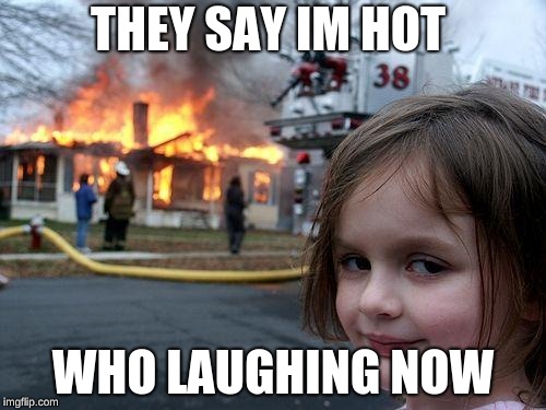 Disaster Girl Meme | THEY SAY IM HOT; WHO LAUGHING NOW | image tagged in memes,disaster girl | made w/ Imgflip meme maker