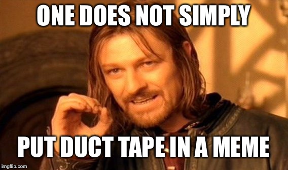 One Does Not Simply | ONE DOES NOT SIMPLY; PUT DUCT TAPE IN A MEME | image tagged in memes,one does not simply | made w/ Imgflip meme maker