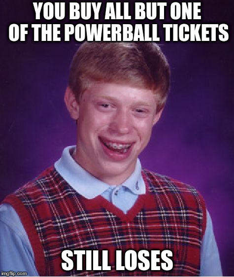 Bad Luck Brian Meme | YOU BUY ALL BUT ONE OF THE POWERBALL TICKETS; STILL LOSES | image tagged in memes,bad luck brian | made w/ Imgflip meme maker