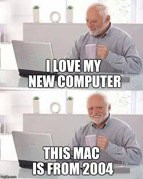 Hide the Pain Harold Meme | I LOVE MY NEW COMPUTER; THIS MAC IS FROM 2004 | image tagged in memes,hide the pain harold | made w/ Imgflip meme maker